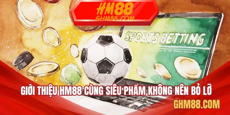 Giới thiệu HM88 cùng những siêu phẩm không nên bỏ lỡ