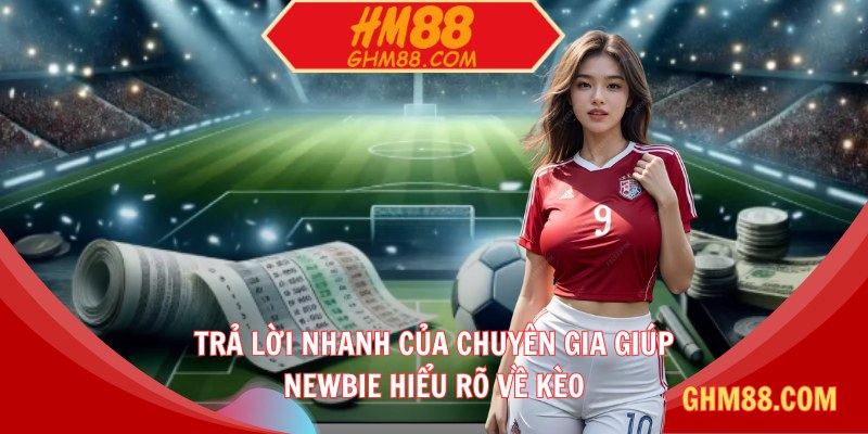 Trả lời nhanh của chuyên gia giúp newbie hiểu rõ về kèo